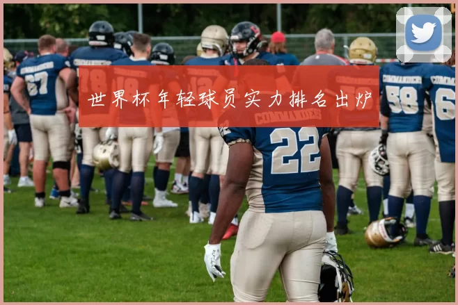 世界杯年轻球员实力排名出炉