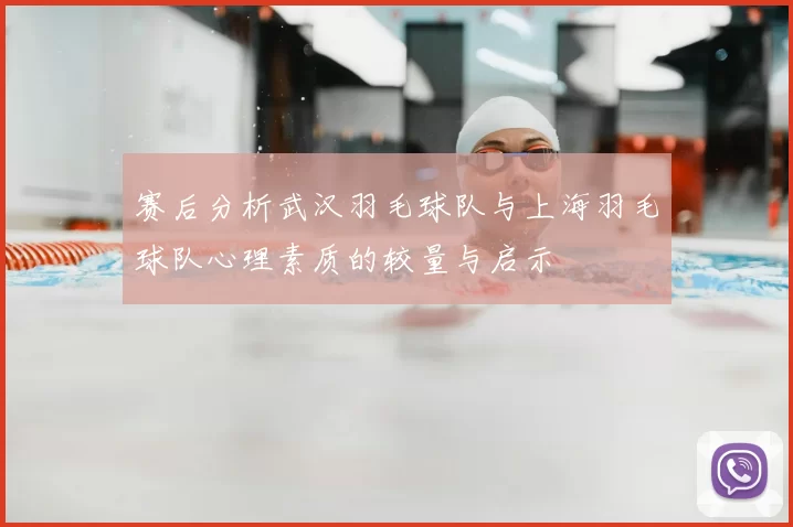赛后分析武汉羽毛球队与上海羽毛球队心理素质的较量与启示