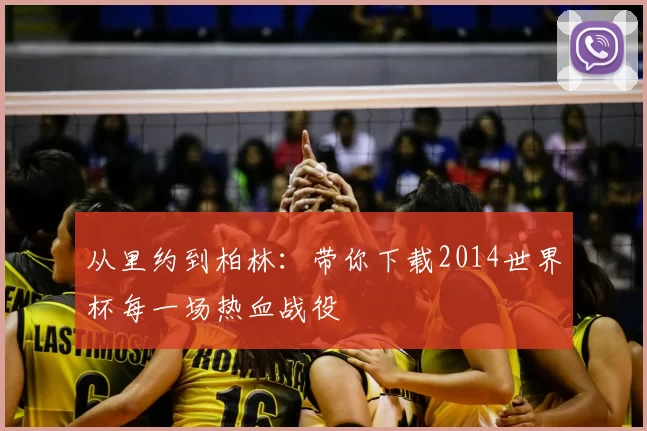 从里约到柏林：带你下载2014世界杯每一场热血战役