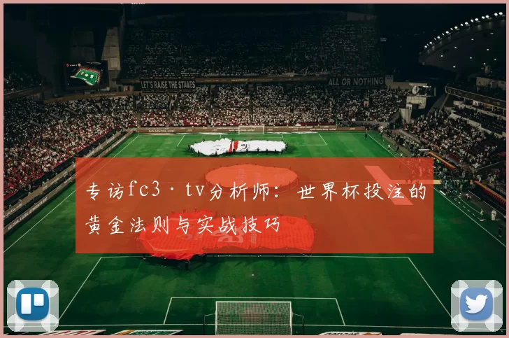 专访fc3·tv分析师:世界杯投注的黄金法则与实战技巧
