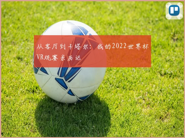 从客厅到卡塔尔:我的2022世界杯VR观赛亲历记