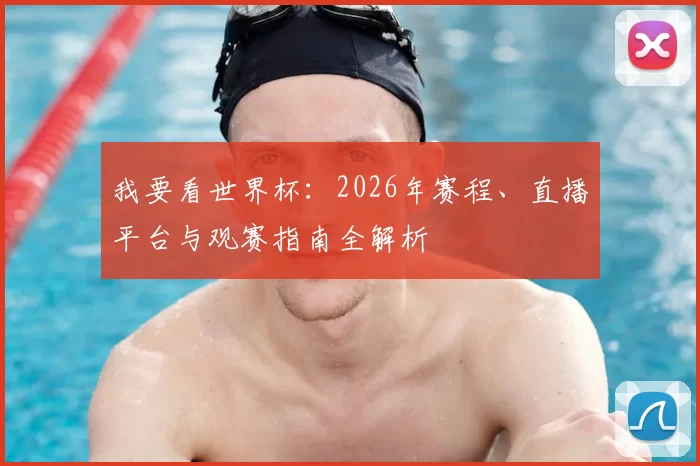 我要看世界杯:2026年赛程、直播平台与观赛指南全解析