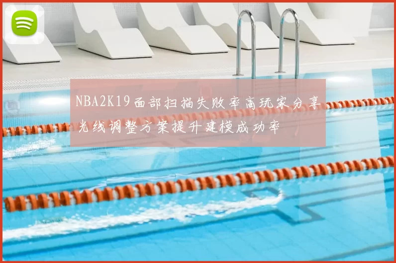 NBA2K19面部扫描失败率高玩家分享光线调整方案提升建模成功率