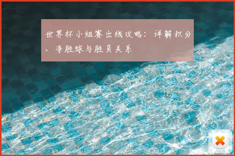 世界杯小组赛出线攻略：详解积分、净胜球与胜负关系
