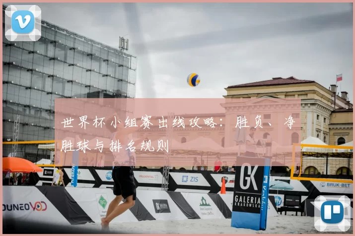 世界杯小组赛出线攻略：胜负、净胜球与排名规则