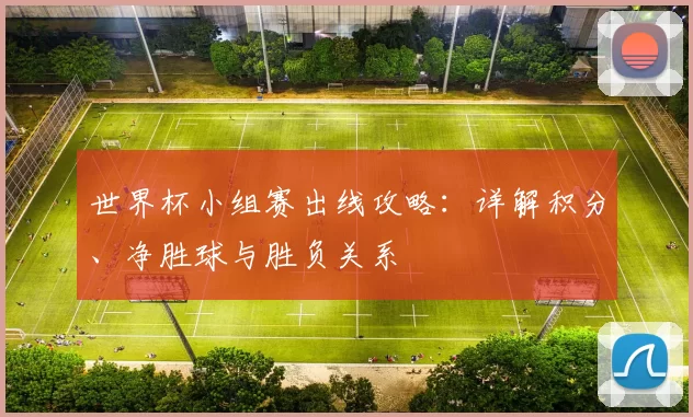 世界杯小组赛出线攻略：详解积分、净胜球与胜负关系