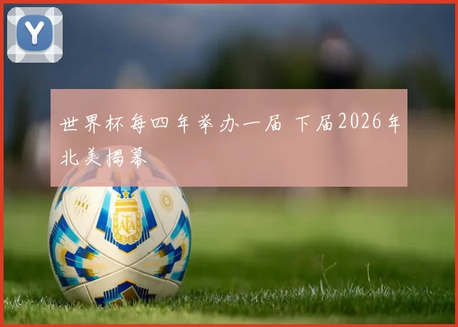 世界杯每四年举办一届 下届2026年北美揭幕