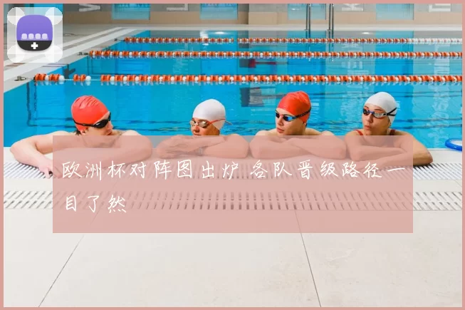 欧洲杯对阵图出炉 各队晋级路径一目了然