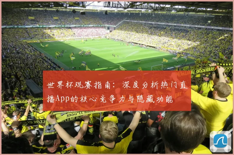 世界杯观赛指南:深度分析热门直播App的核心竞争力与隐藏功能