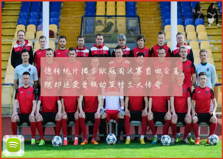 德转统计揭示欧冠淘汰赛首回合落败却逆袭晋级的亚特兰大传奇