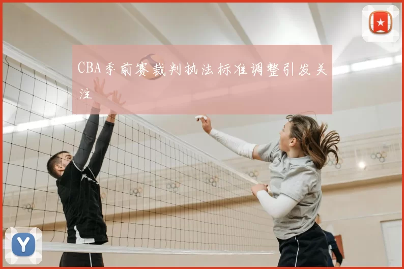 CBA季前赛裁判执法标准调整引发关注