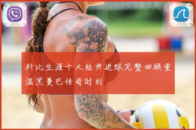 科比生涯十大经典进球完整回顾重温黑曼巴传奇时刻