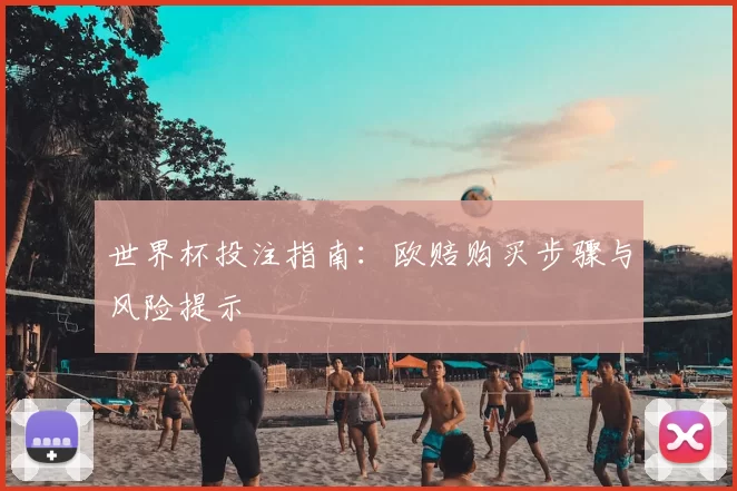 世界杯投注指南:欧赔购买步骤与风险提示