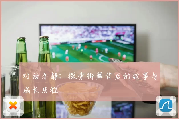 对话李静：探索街舞背后的故事与成长历程