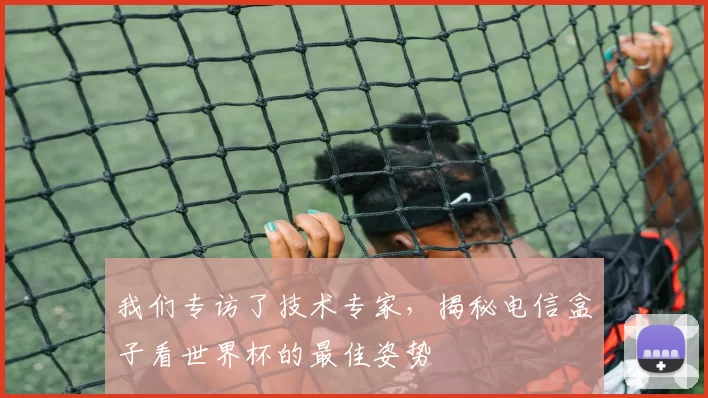 我们专访了技术专家,揭秘电信盒子看世界杯的最佳姿势