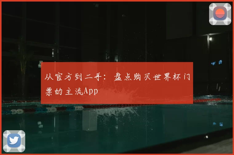 从官方到二手:盘点购买世界杯门票的主流App