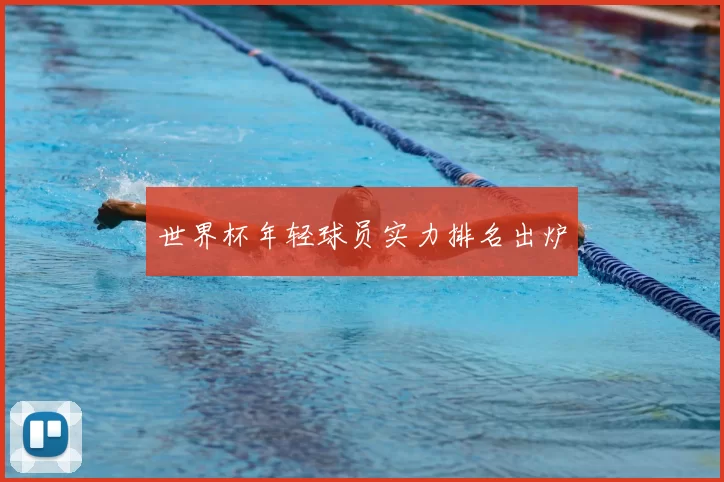世界杯年轻球员实力排名出炉