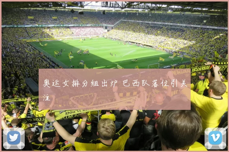 奥运女排分组出炉 巴西队落位引关注
