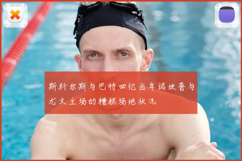 斯科尔斯与巴特回忆当年诺坎普与尤文主场的糟糕场地状况