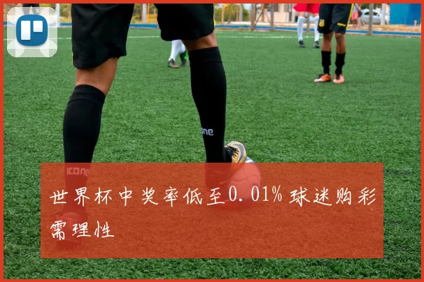 世界杯中奖率低至0.01% 球迷购彩需理性
