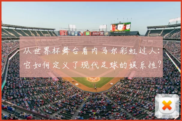 从世界杯舞台看内马尔彩虹过人：它如何定义了现代足球的娱乐性？