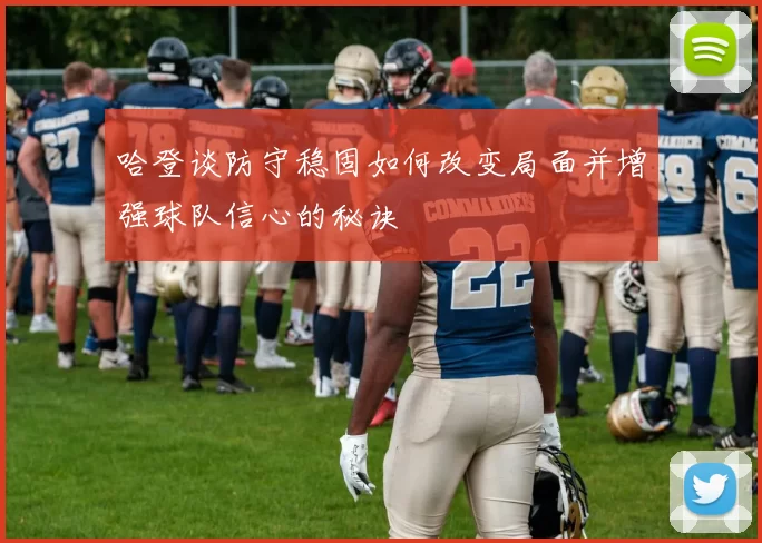哈登谈防守稳固如何改变局面并增强球队信心的秘诀