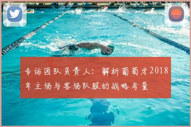 专访团队负责人:解析葡萄牙2018年主场与客场队服的战略考量