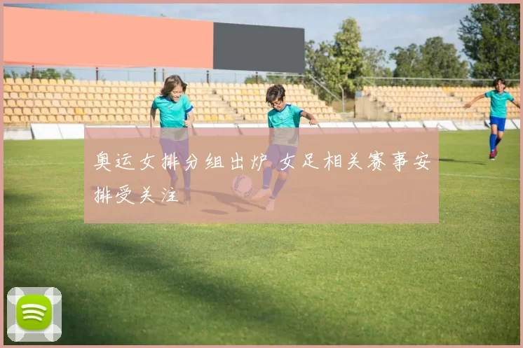 奥运女排分组出炉 女足相关赛事安排受关注
