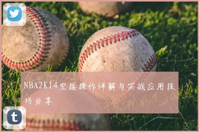 NBA2K14空接操作详解与实战应用技巧分享