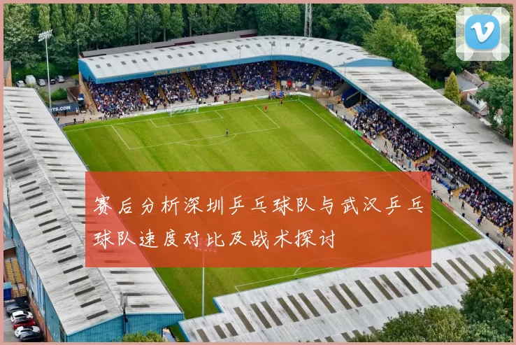 赛后分析深圳乒乓球队与武汉乒乓球队速度对比及战术探讨
