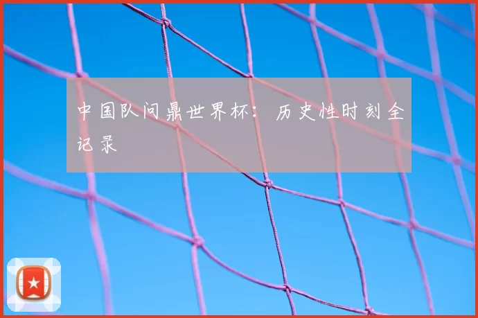 中国队问鼎世界杯:历史性时刻全记录