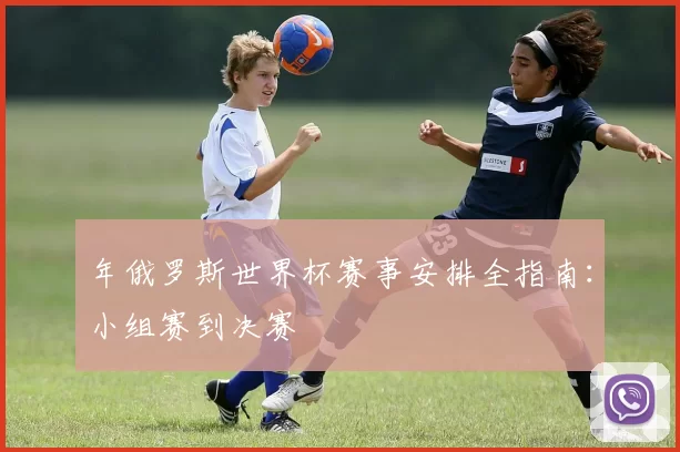 年俄罗斯世界杯赛事安排全指南：小组赛到决赛