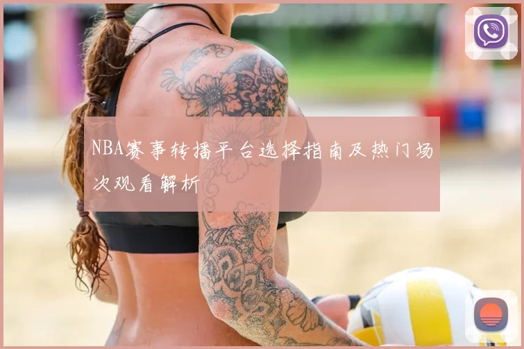 NBA赛事转播平台选择指南及热门场次观看解析