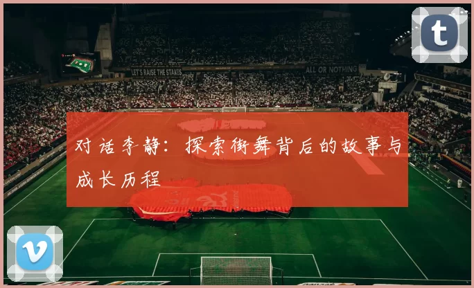 对话李静:探索街舞背后的故事与成长历程