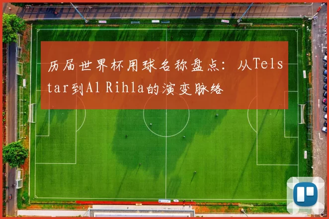 历届世界杯用球名称盘点：从Telstar到Al Rihla的演变脉络