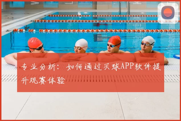 专业分析:如何通过买球APP软件提升观赛体验