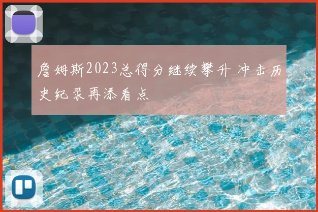 詹姆斯2023总得分继续攀升 冲击历史纪录再添看点