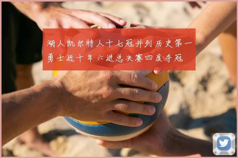 湖人凯尔特人十七冠并列历史第一勇士近十年六进总决赛四度夺冠