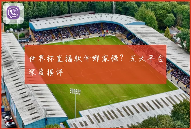 世界杯直播软件哪家强？五大平台深度横评