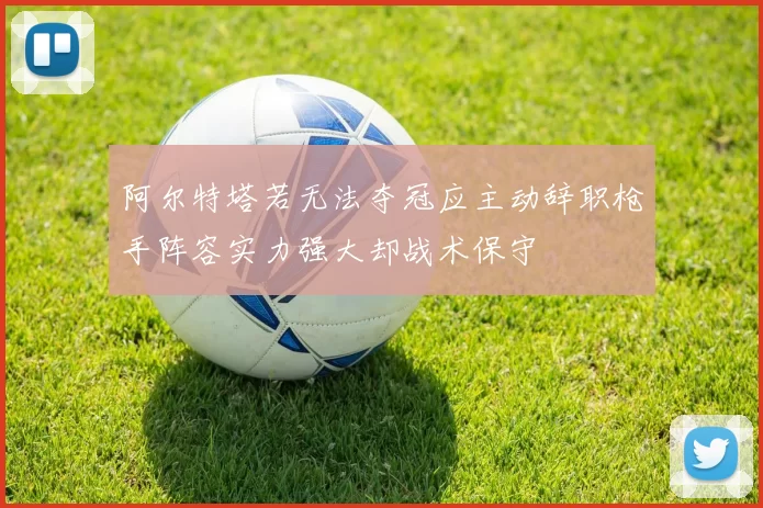 阿尔特塔若无法夺冠应主动辞职枪手阵容实力强大却战术保守