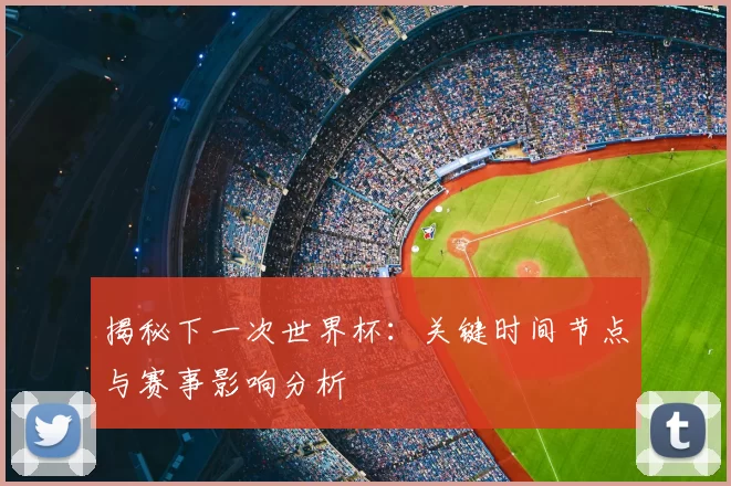 揭秘下一次世界杯:关键时间节点与赛事影响分析