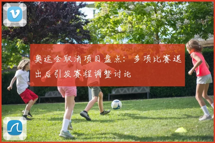 奥运会取消项目盘点：多项比赛退出后引发赛程调整讨论