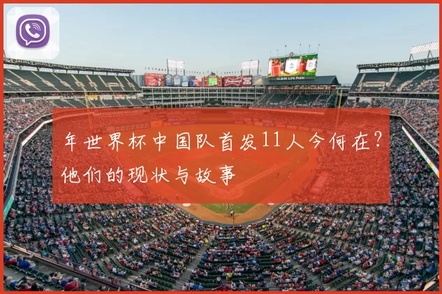 年世界杯中国队首发11人今何在?他们的现状与故事