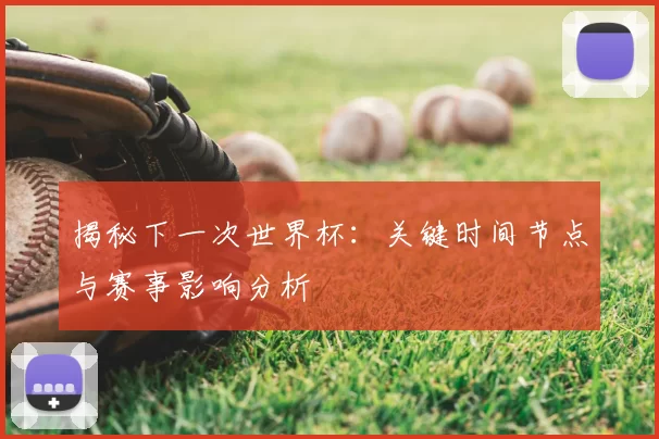 揭秘下一次世界杯：关键时间节点与赛事影响分析
