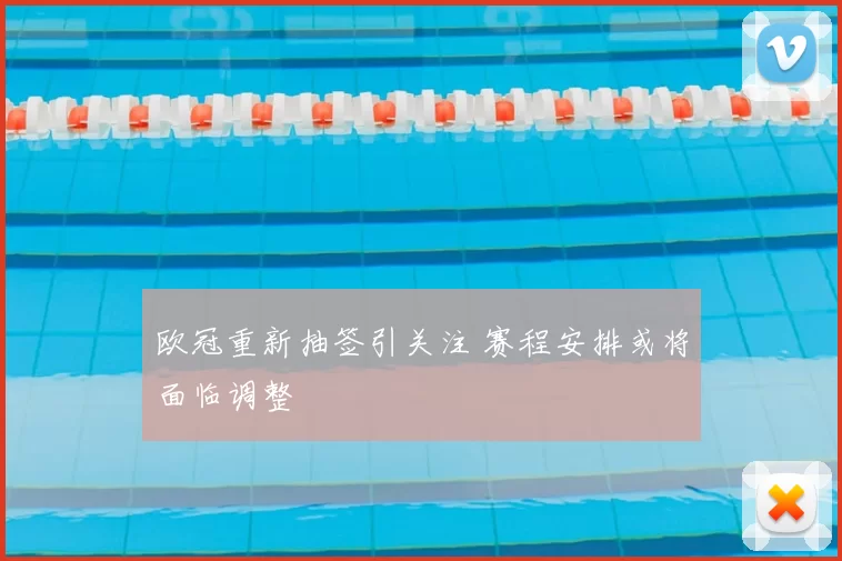 欧冠重新抽签引关注 赛程安排或将面临调整