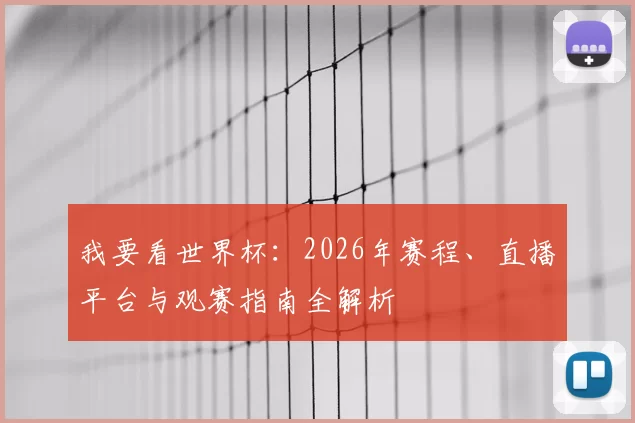 我要看世界杯:2026年赛程、直播平台与观赛指南全解析